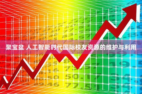 聚宝盆 人工智能时代国际校友资源的维护与利用