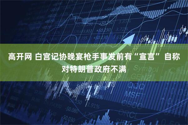 高开网 白宫记协晚宴枪手事发前有“宣言” 自称对特朗普政府不满